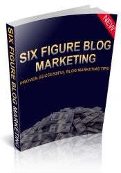 Six Figure Blog Marketing: Proven Successful Blog Marketing Tips