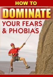 How to Dominate Your Fears and Phobias